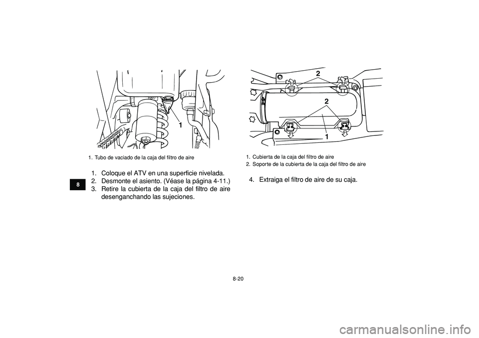 YAMAHA BANSHEE 350 2009  Manuale de Empleo (in Spanish)  
8-20 
1
2
3
4
5
6
78
9
10
11
 
1. Coloque el ATV en una superficie nivelada.
2. Desmonte el asiento. (Véase la página 4-11.)
3. Retire la cubierta de la caja del filtro de aire
desenganchando las 