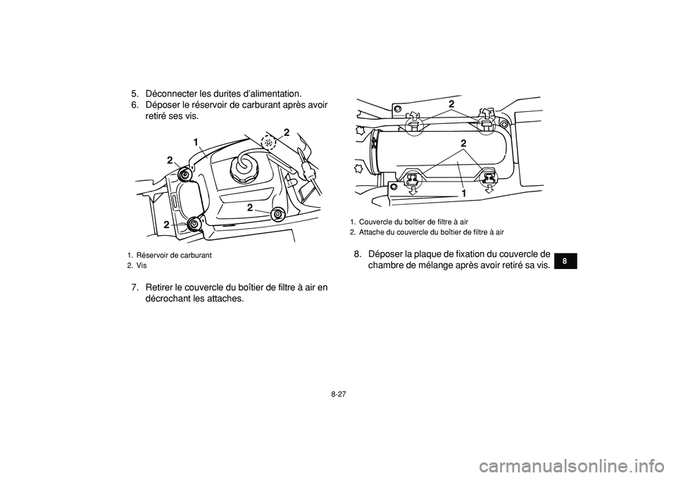 YAMAHA BANSHEE 350 2009  Notices Demploi (in French)  
8-27 
1
2
3
4
5
6
78
9
10
11
 
5. Déconnecter les durites d’alimentation.
6. Déposer le réservoir de carburant après avoir
retiré ses vis.
7. Retirer le couvercle du boîtier de filtre à air