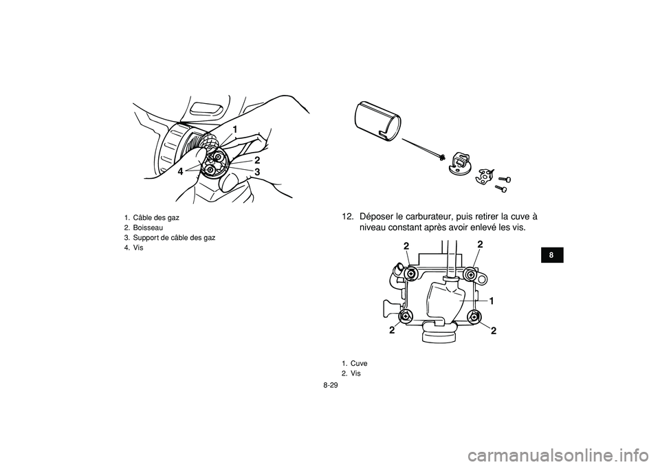 YAMAHA BANSHEE 350 2009  Notices Demploi (in French)  
8-29 
1
2
3
4
5
6
78
9
10
11
 
12. Déposer le carburateur, puis retirer la cuve à
niveau constant après avoir enlevé les vis. 
1. Câble des gaz
2. Boisseau
3.  Support de câble des gaz
4. Vis

