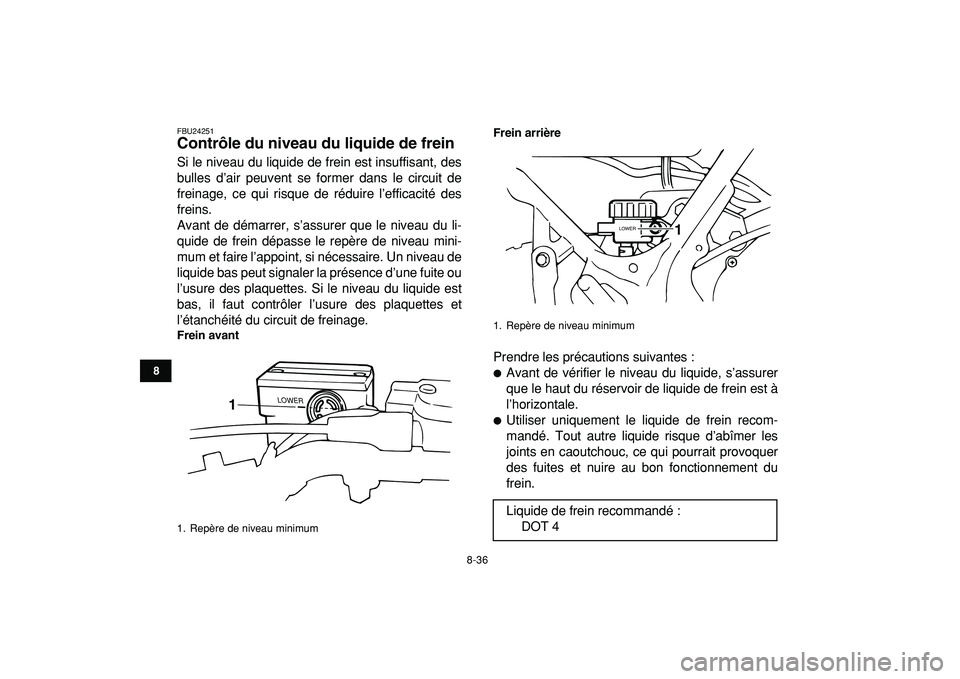 YAMAHA BANSHEE 350 2009  Notices Demploi (in French)  
8-36 
1
2
3
4
5
6
78
9
10
11
 
FBU24251 
Contrôle du niveau du liquide de frein  
Si le niveau du liquide de frein est insuffisant, des
bulles d’air peuvent se former dans le circuit de
freinage,