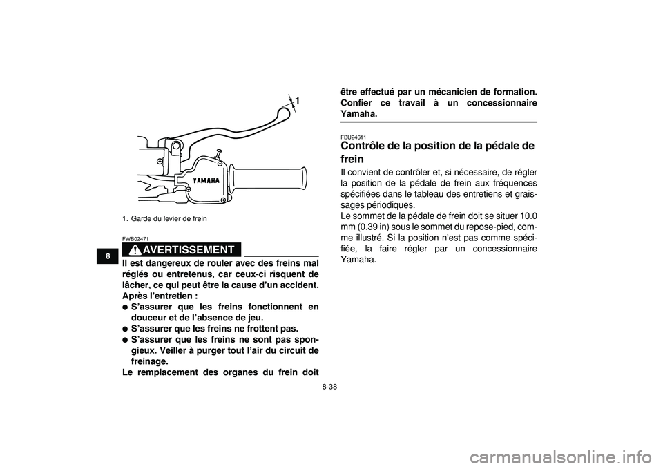 YAMAHA BANSHEE 350 2009  Notices Demploi (in French)  
8-38 
1
2
3
4
5
6
78
9
10
11
AVERTISSEMENT
 
FWB02471  
Il est dangereux de rouler avec des freins mal
réglés ou entretenus, car ceux-ci risquent de
lâcher, ce qui peut être la cause d’un acci