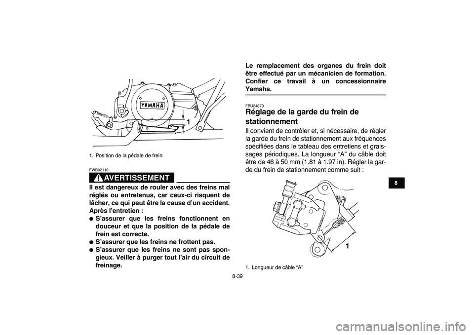 YAMAHA BANSHEE 350 2009  Notices Demploi (in French)  
8-39 
1
2
3
4
5
6
78
9
10
11
AVERTISSEMENT
 
FWB02110  
Il est dangereux de rouler avec des freins mal
réglés ou entretenus, car ceux-ci risquent de
lâcher, ce qui peut être la cause d’un acci
