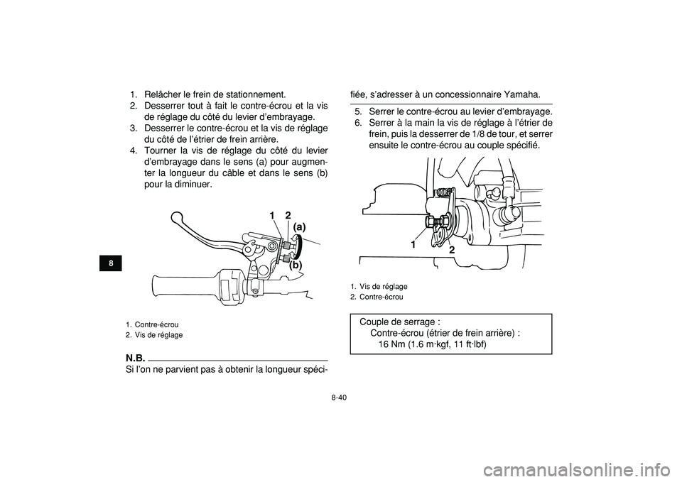 YAMAHA BANSHEE 350 2009  Notices Demploi (in French)  
8-40 
1
2
3
4
5
6
78
9
10
11
 
1. Relâcher le frein de stationnement.
2. Desserrer tout à fait le contre-écrou et la vis
de réglage du côté du levier d’embrayage.
3. Desserrer le contre-écr