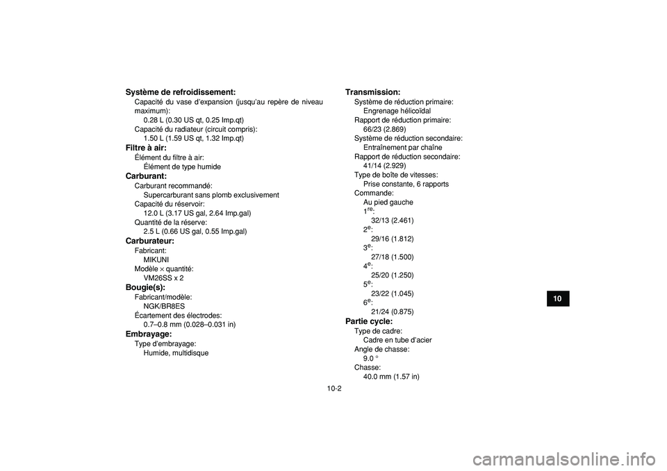 YAMAHA BANSHEE 350 2009  Notices Demploi (in French)  
10-2 
1
2
3
4
5
6
7
8
910
11
Système de refroidissement:
 
Capacité du vase d’expansion (jusqu’au repère de niveau
maximum): 
0.28 L (0.30 US qt, 0.25 Imp.qt)
Capacité du radiateur (circuit 