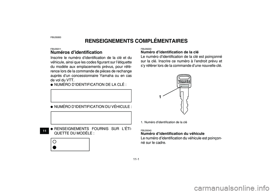 YAMAHA BANSHEE 350 2009  Notices Demploi (in French)  
11-1 
1
2
3
4
5
6
7
8
9
1011
 
FBU26000 
RENSEIGNEMENTS COMPLÉMENTAIRES 
FBU26011 
Numéros d’identification  
Inscrire le numéro d’identification de la clé et du
véhicule, ainsi que les cod