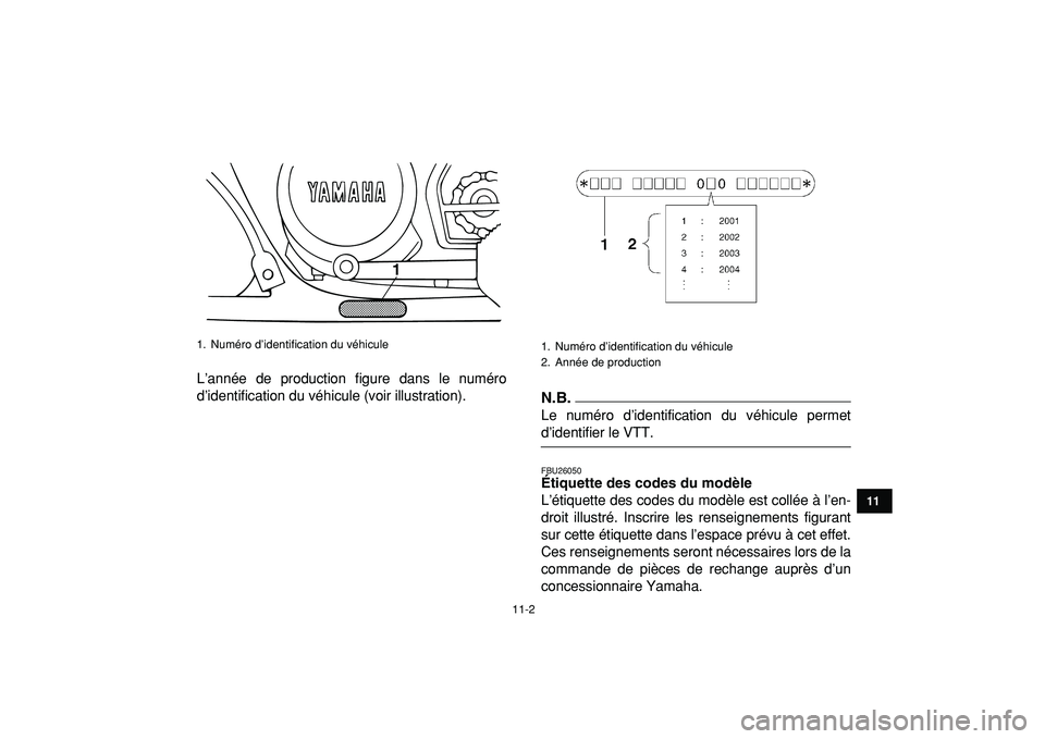 YAMAHA BANSHEE 350 2009  Notices Demploi (in French)  
11-2 
1
2
3
4
5
6
7
8
9
1011
 
L’année de production figure dans le numéro
d’identification du véhicule (voir illustration).N.B.
 
Le numéro d’identification du véhicule permet 
d’ident