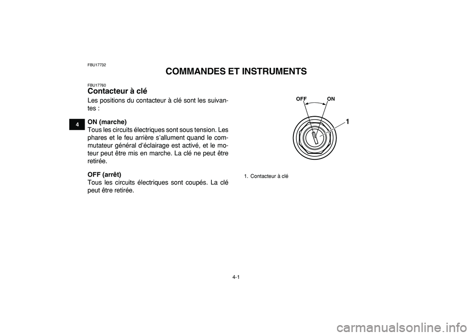 YAMAHA BANSHEE 350 2009  Notices Demploi (in French)  
4-1 
1
2
34
5
6
7
8
9
10
11
 
FBU17732 
COMMANDES ET INSTRUMENTS 
FBU17760 
Contacteur à clé  
Les positions du contacteur à clé sont les suivan-
tes : 
ON (marche) 
Tous les circuits électriqu