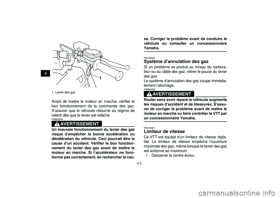 YAMAHA BANSHEE 350 2009  Notices Demploi (in French)  
4-3 
1
2
34
5
6
7
8
9
10
11
 
Avant de mettre le moteur en marche, vérifier le
bon fonctionnement de la commande des gaz.
S’assurer que le véhicule retourne au régime de
ralenti dès que le lev