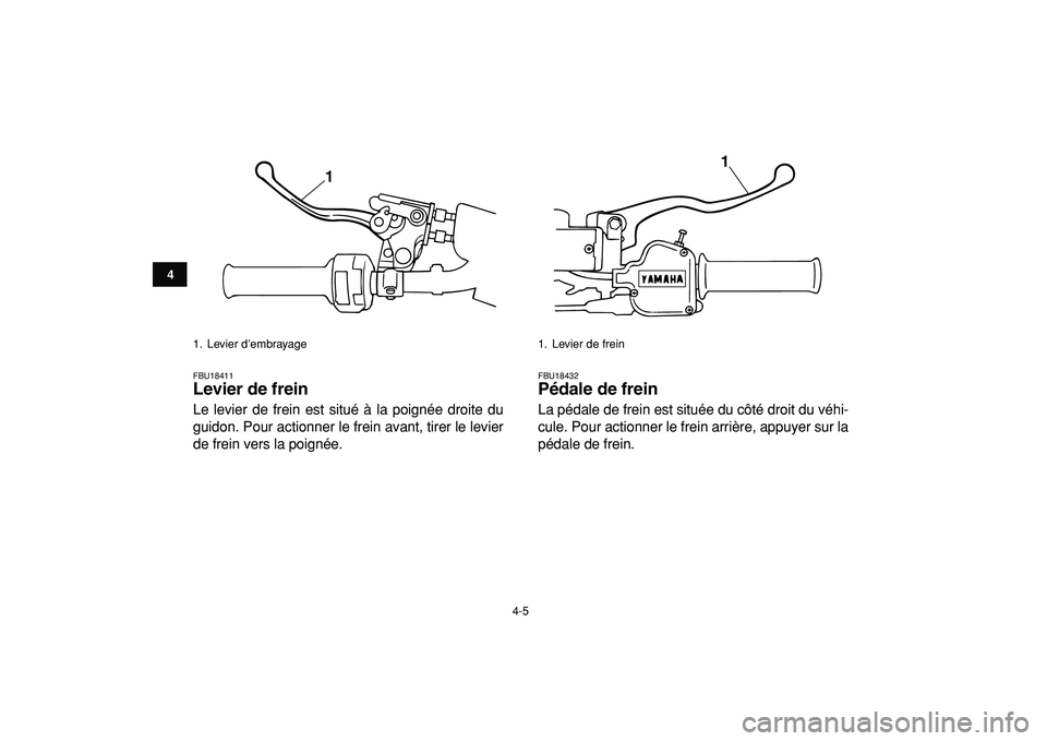 YAMAHA BANSHEE 350 2009  Notices Demploi (in French)  
4-5 
1
2
34
5
6
7
8
9
10
11
 
FBU18411 
Levier de frein  
Le levier de frein est situé à la poignée droite du
guidon. Pour actionner le frein avant, tirer le levier
de frein vers la poignée. 
FB