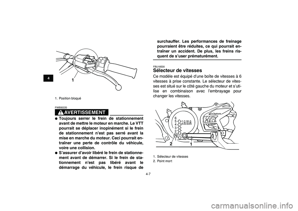 YAMAHA BANSHEE 350 2009  Notices Demploi (in French)  
4-7 
1
2
34
5
6
7
8
9
10
11
AVERTISSEMENT
 
FWB00220  
 
Toujours serrer le frein de stationnement
avant de mettre le moteur en marche. Le VTT
pourrait se déplacer inopinément si le frein
de stat