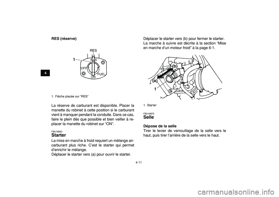YAMAHA BANSHEE 350 2009  Notices Demploi (in French)  
4-11 
1
2
34
5
6
7
8
9
10
11
 
RES (réserve) 
La réserve de carburant est disponible. Placer la
manette du robinet à cette position si le carburant
vient à manquer pendant la conduite. Dans ce c