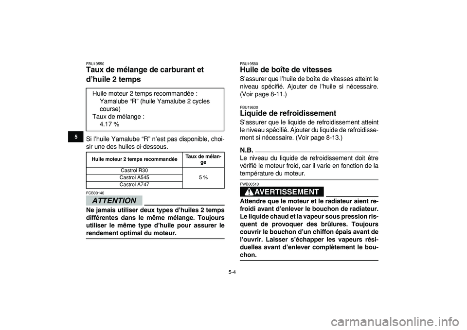 YAMAHA BANSHEE 350 2009  Notices Demploi (in French)  
5-4 
1
2
3
45
6
7
8
9
10
11
 
FBU19550 
Taux de mélange de carburant et 
d’huile 2 temps  
Si l’huile Yamalube “R” n’est pas disponible, choi-
sir une des huiles ci-dessous.
ATTENTION
 
F