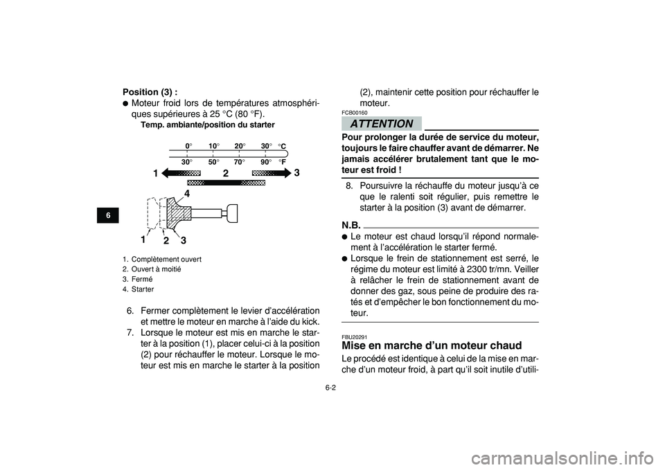 YAMAHA BANSHEE 350 2009  Notices Demploi (in French)  
6-2 
1
2
3
4
56
7
8
9
10
11
 
Position (3) : 
 
Moteur froid lors de températures atmosphéri-
ques supérieures à 25 °C (80 °F). 
Temp. ambiante/position du starter 
6. Fermer complètement le