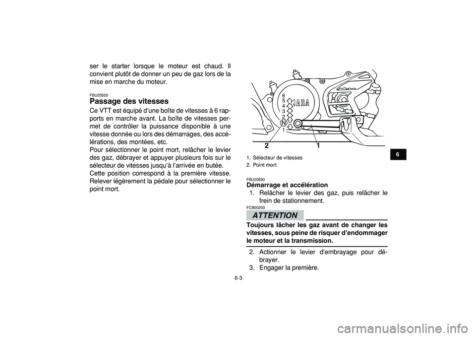 YAMAHA BANSHEE 350 2009  Notices Demploi (in French)  
6-3 
1
2
3
4
56
7
8
9
10
11
 
ser le starter lorsque le moteur est chaud. Il
convient plutôt de donner un peu de gaz lors de la
mise en marche du moteur. 
FBU20520 
Passage des vitesses  
Ce VTT es