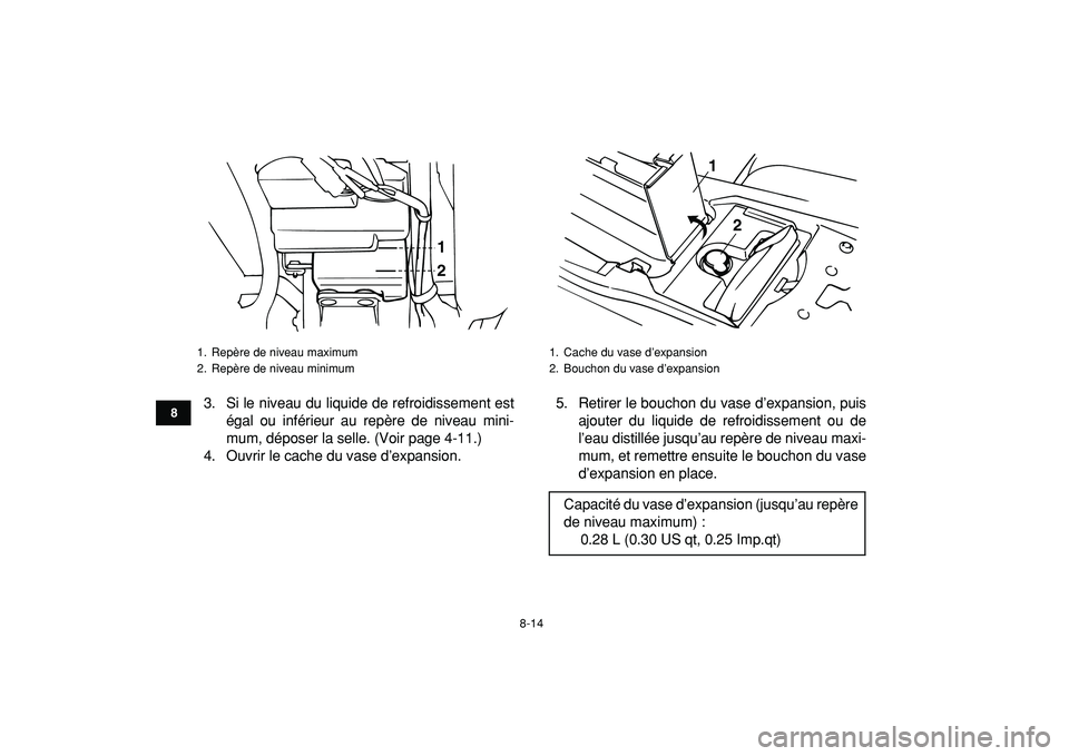 YAMAHA BANSHEE 350 2009  Notices Demploi (in French)  
8-14 
1
2
3
4
5
6
78
9
10
11
 
3. Si le niveau du liquide de refroidissement est
égal ou inférieur au repère de niveau mini-
mum, déposer la selle. (Voir page 4-11.)
4. Ouvrir le cache du vase d