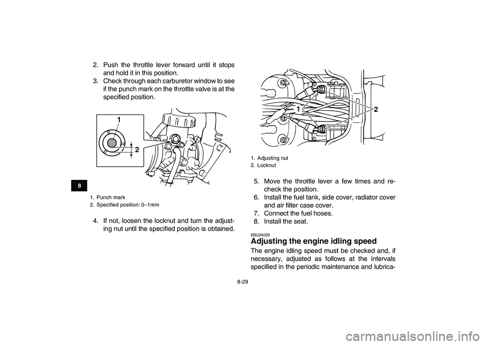 YAMAHA BANSHEE 350 2008  Owners Manual  
8-29 
1
2
3
4
5
6
78
9
10
11
 
2. Push the throttle lever forward until it stops
and hold it in this position.
3. Check through each carburetor window to see
if the punch mark on the throttle valve 