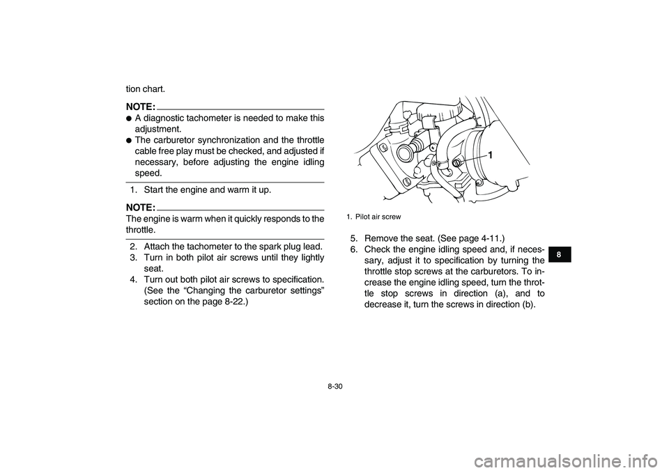 YAMAHA BANSHEE 350 2008  Owners Manual  
8-30 
1
2
3
4
5
6
78
9
10
11
 
tion chart.
NOTE:
 
 
A diagnostic tachometer is needed to make this
adjustment. 
 
The carburetor synchronization and the throttle
cable free play must be checked, 