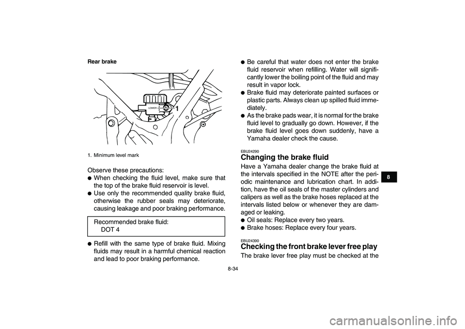 YAMAHA BANSHEE 350 2008  Owners Manual  
8-34 
1
2
3
4
5
6
78
9
10
11
Rear brake
 
Observe these precautions: 
 
When checking the fluid level, make sure that
the top of the brake fluid reservoir is level. 
 
Use only the recommended qua