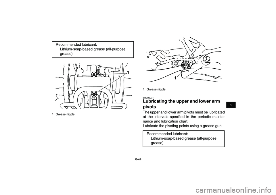YAMAHA BANSHEE 350 2008  Owners Manual  
8-44 
1
2
3
4
5
6
78
9
10
11
 
EBU25031 
Lubricating the upper and lower arm 
pivots  
The upper and lower arm pivots must be lubricated
at the intervals specified in the periodic mainte-
nance and 