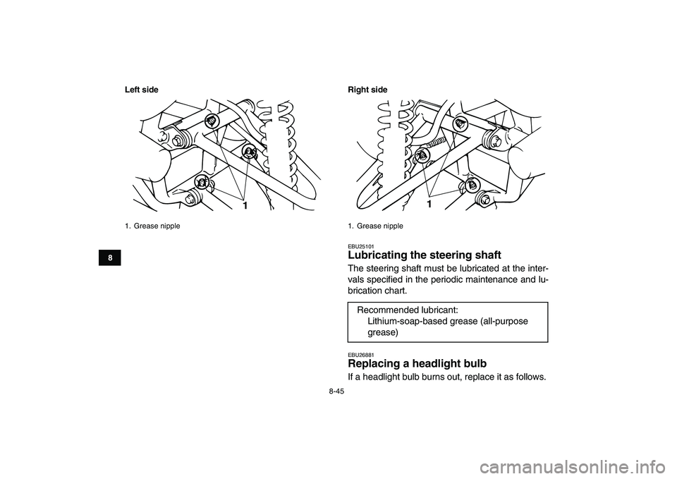 YAMAHA BANSHEE 350 2008  Owners Manual  
8-45 
1
2
3
4
5
6
78
9
10
11
Left side Right side
 
EBU25101 
Lubricating the steering shaft  
The steering shaft must be lubricated at the inter-
vals specified in the periodic maintenance and lu-
