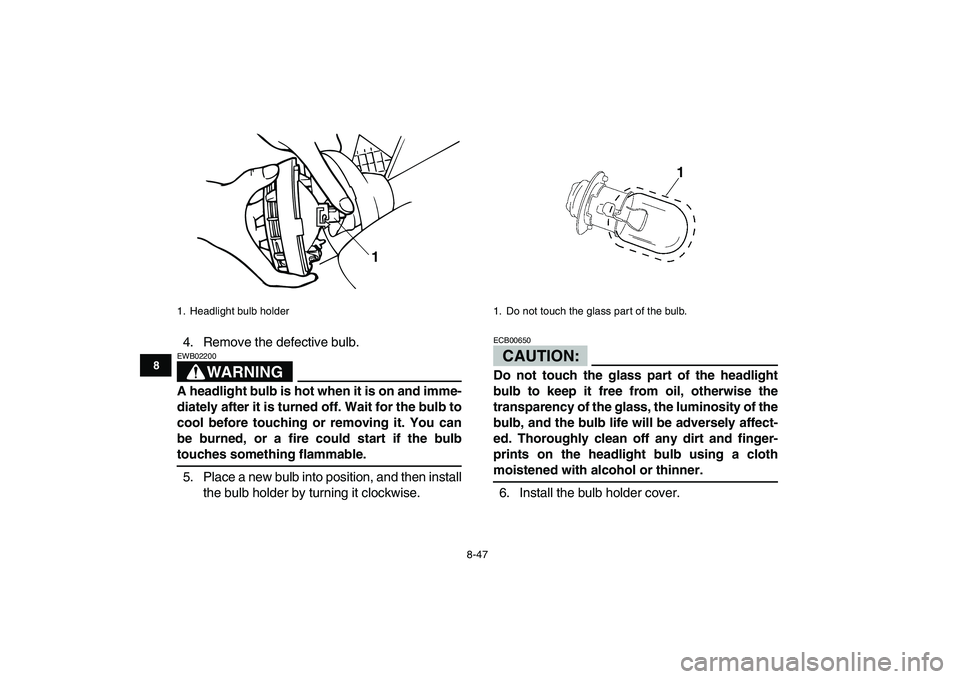 YAMAHA BANSHEE 350 2008  Owners Manual  
8-47 
1
2
3
4
5
6
78
9
10
11
 
4. Remove the defective bulb.
WARNING
 
EWB02200  
A headlight bulb is hot when it is on and imme-
diately after it is turned off. Wait for the bulb to
cool before tou