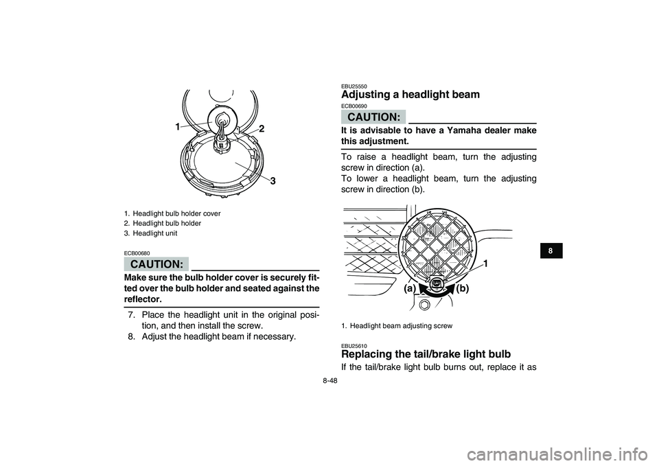 YAMAHA BANSHEE 350 2008  Owners Manual  
8-48 
1
2
3
4
5
6
78
9
10
11
CAUTION:
 
ECB00680  
Make sure the bulb holder cover is securely fit-
ted over the bulb holder and seated against the 
reflector. 
7. Place the headlight unit in the or