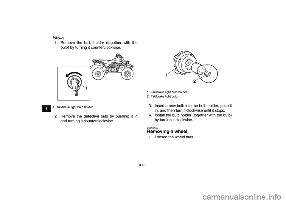 YAMAHA BANSHEE 350 2008  Owners Manual  
8-49 
1
2
3
4
5
6
78
9
10
11
 
follows.
1. Remove the bulb holder (together with the
bulb) by turning it counterclockwise.
2. Remove the defective bulb by pushing it in
and turning it counterclockwi