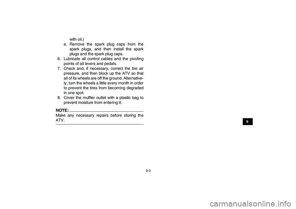 YAMAHA BANSHEE 350 2008  Owners Manual  
9-3 
1
2
3
4
5
6
7
89
10
11
 
with oil.)
e. Remove the spark plug caps from the
spark plugs, and then install the spark
plugs and the spark plug caps.
6. Lubricate all control cables and the pivotin