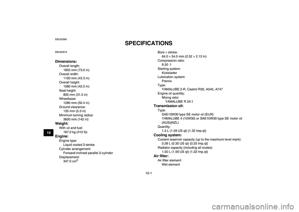 YAMAHA BANSHEE 350 2008  Owners Manual  
10-1 
1
2
3
4
5
6
7
8
910
11
 
EBU25960 
SPECIFICATIONS  
EBU2597A 
Dimensions: 
Overall length: 
1855 mm (73.0 in)
Overall width: 
1100 mm (43.3 in)
Overall height: 
1080 mm (42.5 in)
Seat height: 