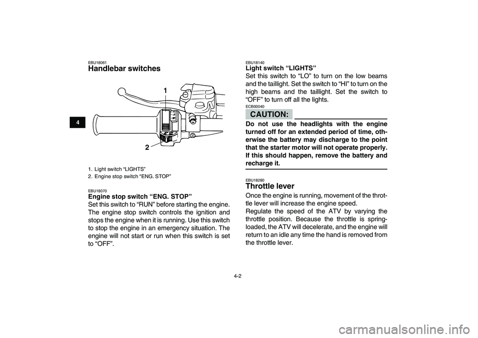 YAMAHA BANSHEE 350 2008 Owners Manual  
4-2 
1
2
34
5
6
7
8
9
10
11
 
EBU18061 
Handlebar switches  
EBU18070 
Engine stop switch “ENG. STOP”  
Set this switch to “RUN” before starting the engine.
The engine stop switch controls t