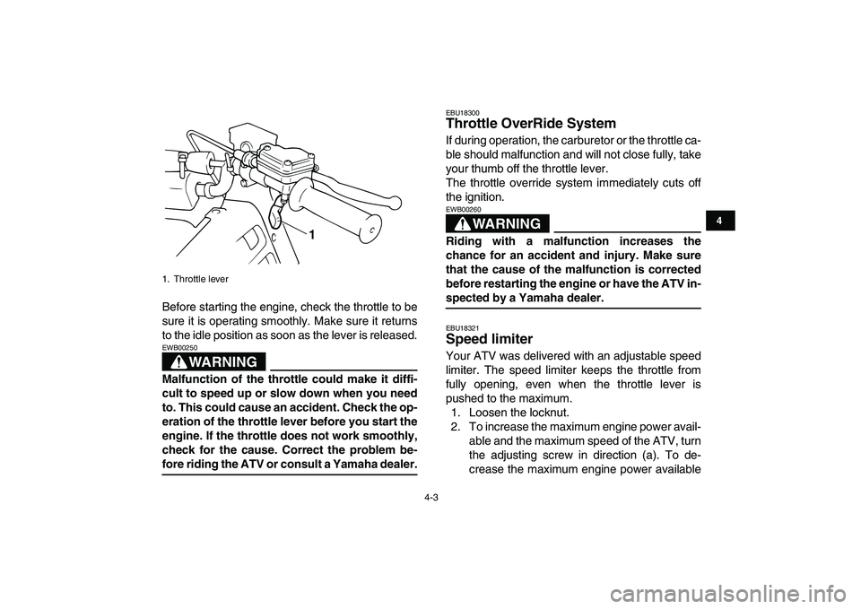 YAMAHA BANSHEE 350 2008 Owners Manual  
4-3 
1
2
34
5
6
7
8
9
10
11
 
Before starting the engine, check the throttle to be
sure it is operating smoothly. Make sure it returns
to the idle position as soon as the lever is released.
WARNING
