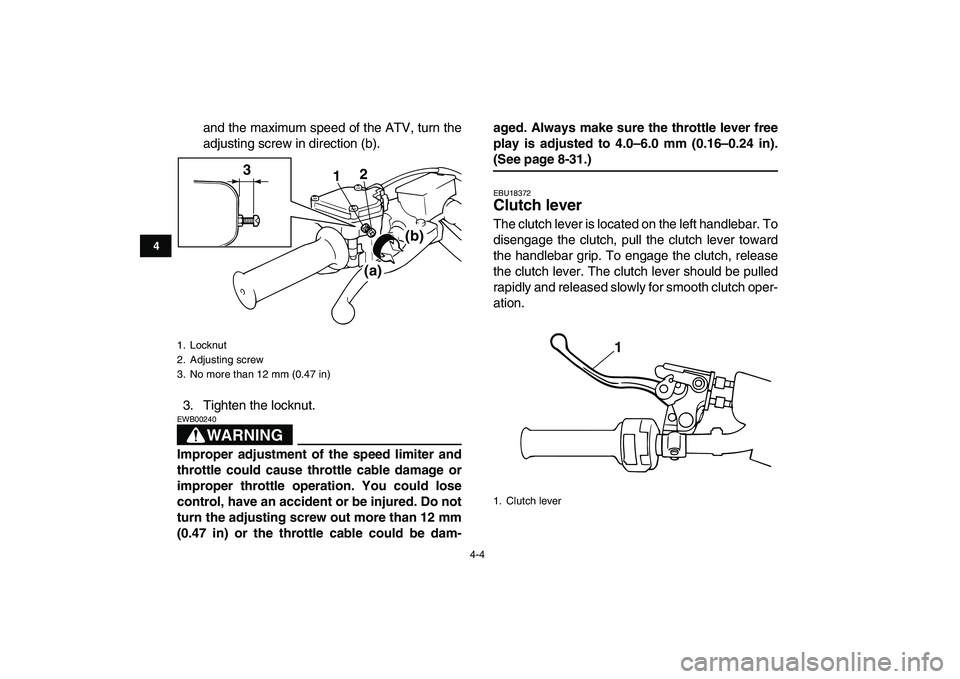 YAMAHA BANSHEE 350 2008 Owners Manual  
4-4 
1
2
34
5
6
7
8
9
10
11
 
and the maximum speed of the ATV, turn the
adjusting screw in direction (b).
3. Tighten the locknut.
WARNING
 
EWB00240  
Improper adjustment of the speed limiter and
t