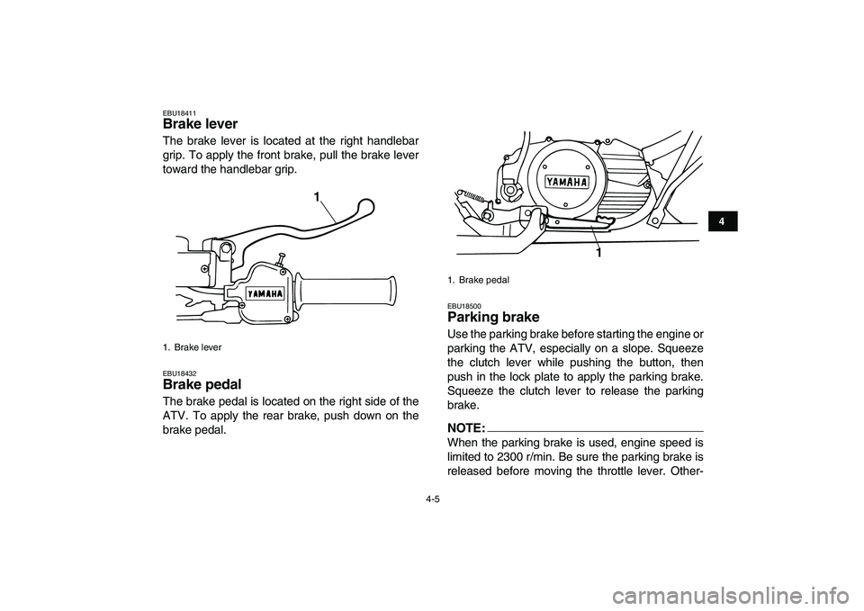 YAMAHA BANSHEE 350 2008  Owners Manual  
4-5 
1
2
34
5
6
7
8
9
10
11
 
EBU18411 
Brake lever  
The brake lever is located at the right handlebar
grip. To apply the front brake, pull the brake lever
toward the handlebar grip. 
EBU18432 
Bra