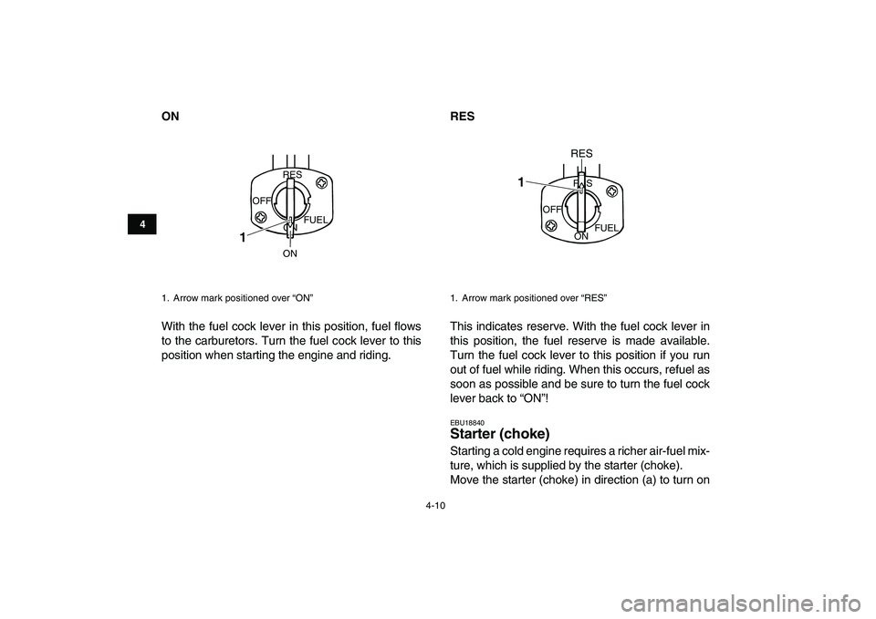 YAMAHA BANSHEE 350 2008  Owners Manual  
4-10 
1
2
34
5
6
7
8
9
10
11
 
ON 
With the fuel cock lever in this position, fuel flows
to the carburetors. Turn the fuel cock lever to this
position when starting the engine and riding. 
RES 
This