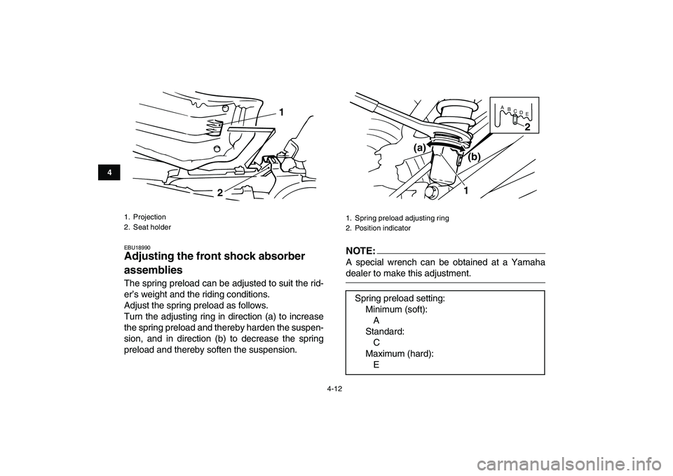 YAMAHA BANSHEE 350 2008 Owners Guide  
4-12 
1
2
34
5
6
7
8
9
10
11
 
EBU18990 
Adjusting the front shock absorber 
assemblies  
The spring preload can be adjusted to suit the rid-
er’s weight and the riding conditions.
Adjust the spri