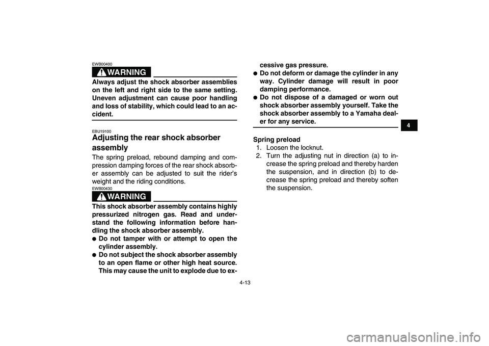 YAMAHA BANSHEE 350 2008  Owners Manual  
4-13 
1
2
34
5
6
7
8
9
10
11
WARNING
 
EWB00400  
Always adjust the shock absorber assemblies
on the left and right side to the same setting.
Uneven adjustment can cause poor handling
and loss of st