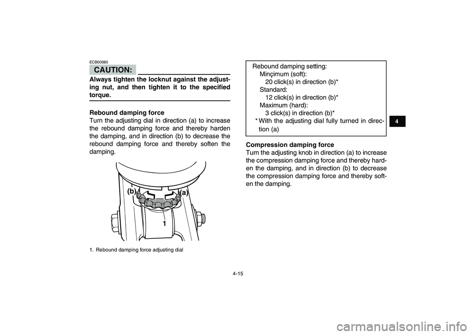 YAMAHA BANSHEE 350 2008 Owners Guide  
4-15 
1
2
34
5
6
7
8
9
10
11
CAUTION:
 
ECB00080  
Always tighten the locknut against the adjust-
ing nut, and then tighten it to the specified 
torque.
Rebound damping force 
Turn the adjusting dia