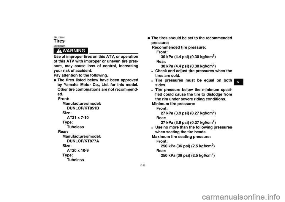 YAMAHA BANSHEE 350 2008 Service Manual  
5-5 
1
2
3
45
6
7
8
9
10
11
 
EBU19791 
Tires 
WARNING
 
EWB00601  
Use of improper tires on this ATV, or operation
of this ATV with improper or uneven tire pres-
sure, may cause loss of control, in