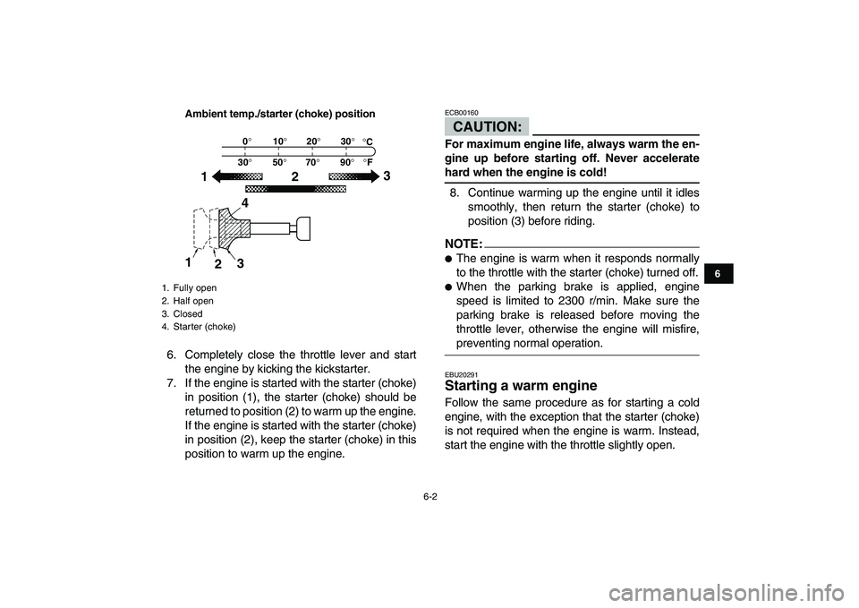 YAMAHA BANSHEE 350 2008 Service Manual  
6-2 
1
2
3
4
56
7
8
9
10
11
Ambient temp./starter (choke) position
 
6. Completely close the throttle lever and start
the engine by kicking the kickstarter.
7. If the engine is started with the star