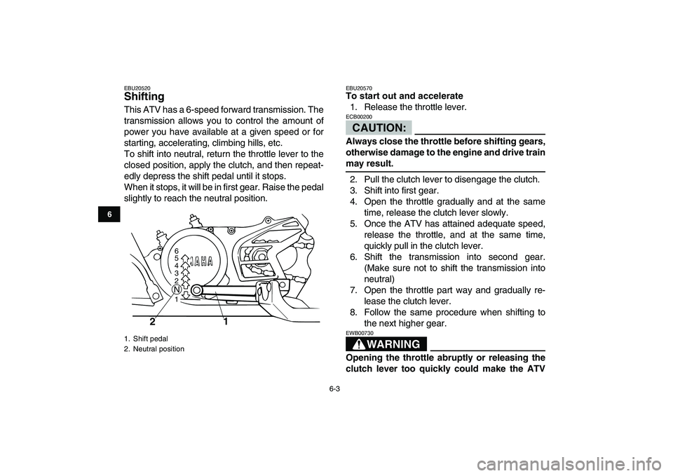 YAMAHA BANSHEE 350 2008 Service Manual  
6-3 
1
2
3
4
56
7
8
9
10
11
 
EBU20520 
Shifting  
This ATV has a 6-speed forward transmission. The
transmission allows you to control the amount of
power you have available at a given speed or for
