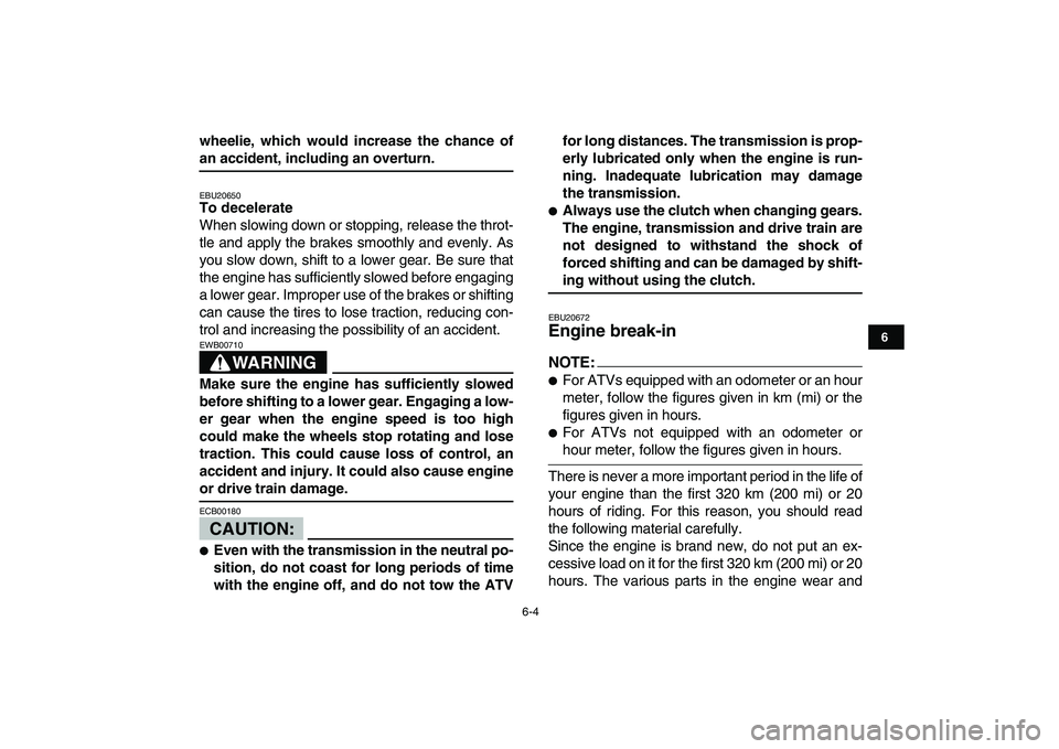 YAMAHA BANSHEE 350 2008 Service Manual  
6-4 
1
2
3
4
56
7
8
9
10
11
 
wheelie, which would increase the chance of 
an accident, including an overturn. 
EBU20650 
To decelerate 
When slowing down or stopping, release the throt-
tle and app