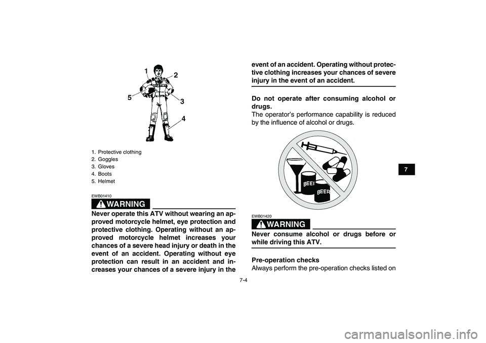 YAMAHA BANSHEE 350 2008  Owners Manual  
7-4 
1
2
3
4
5
67
8
9
10
11
WARNING
 
EWB01410  
Never operate this ATV without wearing an ap-
proved motorcycle helmet, eye protection and
protective clothing. Operating without an ap-
proved motor