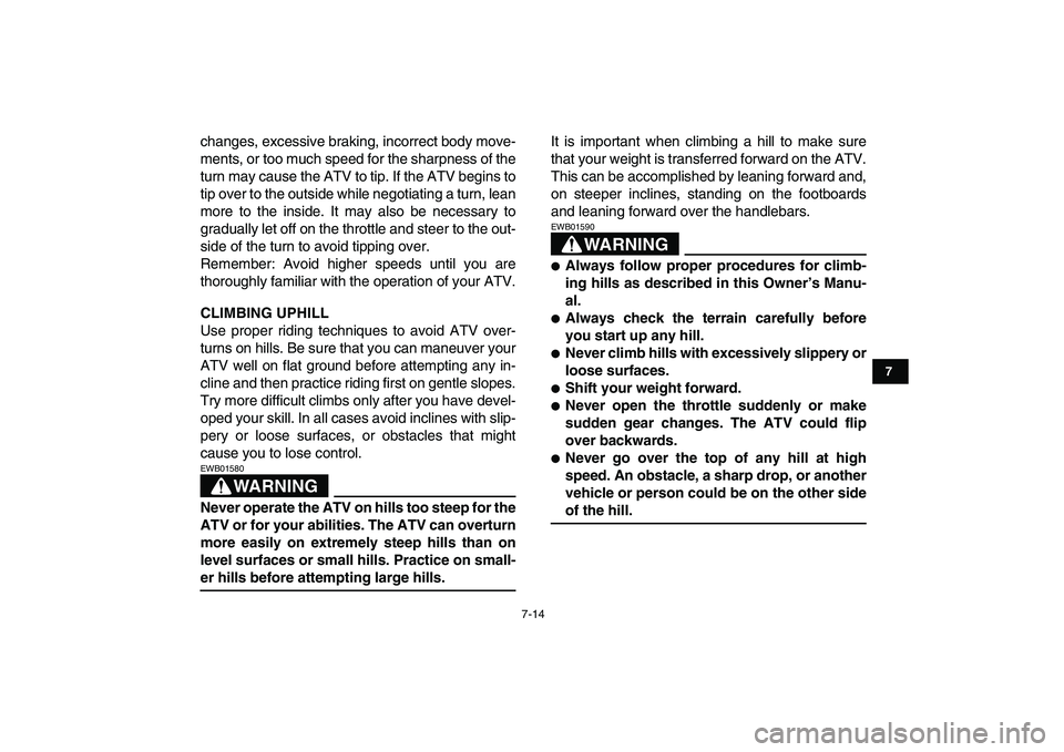 YAMAHA BANSHEE 350 2008 Repair Manual  
7-14 
1
2
3
4
5
67
8
9
10
11
 
changes, excessive braking, incorrect body move-
ments, or too much speed for the sharpness of the
turn may cause the ATV to tip. If the ATV begins to
tip over to the 