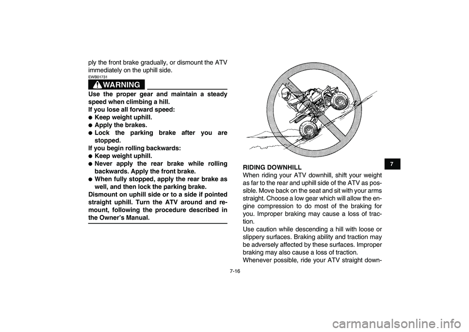 YAMAHA BANSHEE 350 2008 Repair Manual  
7-16 
1
2
3
4
5
67
8
9
10
11
 
ply the front brake gradually, or dismount the ATV
immediately on the uphill side.
WARNING
 
EWB01731  
Use the proper gear and maintain a steady
speed when climbing a