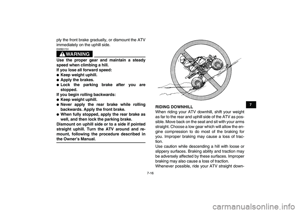 YAMAHA BANSHEE 350 2008  Owners Manual  
7-16 
1
2
3
4
5
67
8
9
10
11
 
ply the front brake gradually, or dismount the ATV
immediately on the uphill side.
WARNING
 
EWB01731  
Use the proper gear and maintain a steady
speed when climbing a