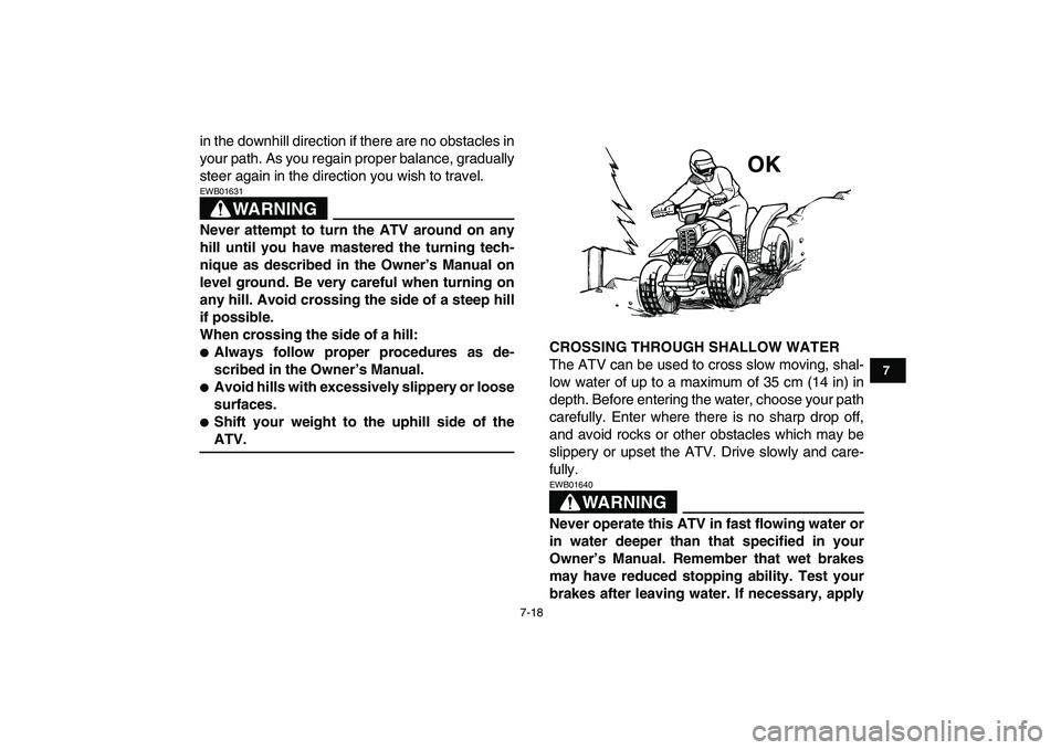 YAMAHA BANSHEE 350 2008 Manual PDF  
7-18 
1
2
3
4
5
67
8
9
10
11
 
in the downhill direction if there are no obstacles in
your path. As you regain proper balance, gradually
steer again in the direction you wish to travel.
WARNING
 
EW
