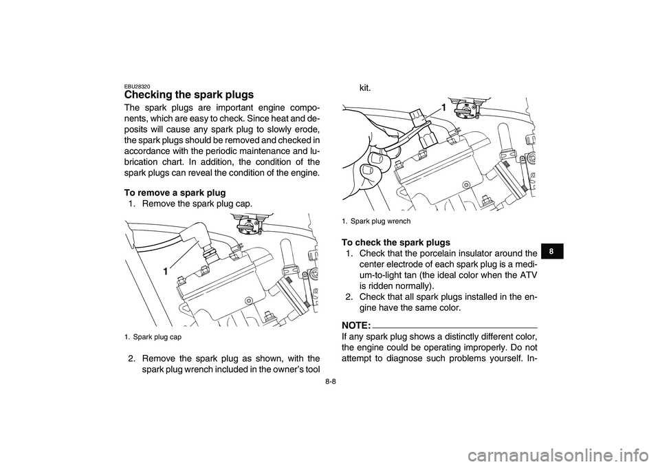 YAMAHA BANSHEE 350 2008 Manual Online  
8-8 
1
2
3
4
5
6
78
9
10
11
 
EBU28320 
Checking the spark plugs  
The spark plugs are important engine compo-
nents, which are easy to check. Since heat and de-
posits will cause any spark plug to 