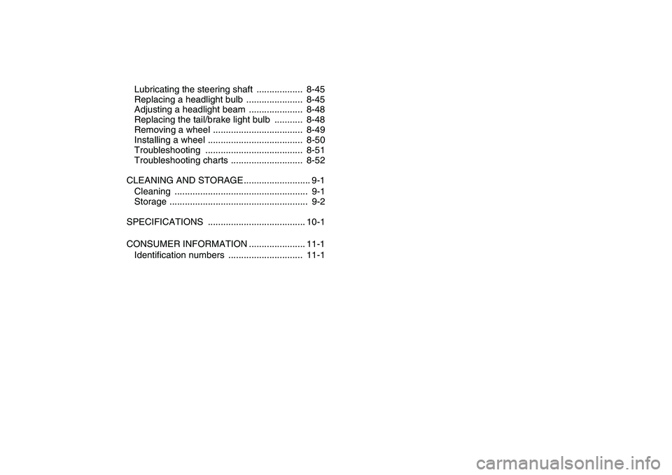 YAMAHA BANSHEE 350 2008  Owners Manual  
Lubricating the steering shaft  ..................  8-45
Replacing a headlight bulb  ......................  8-45
Adjusting a headlight beam  .....................  8-48
Replacing the tail/brake lig