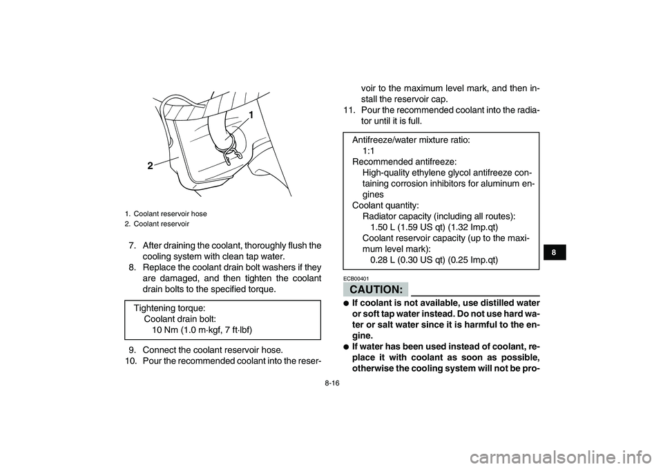 YAMAHA BANSHEE 350 2008  Owners Manual  
8-16 
1
2
3
4
5
6
78
9
10
11
 
7. After draining the coolant, thoroughly flush the
cooling system with clean tap water.
8. Replace the coolant drain bolt washers if they
are damaged, and then tighte