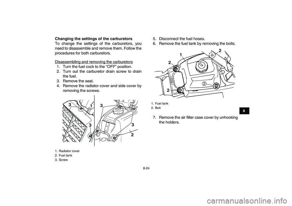 YAMAHA BANSHEE 350 2008  Owners Manual  
8-24 
1
2
3
4
5
6
78
9
10
11
 
Changing the settings of the carburetors 
To change the settings of the carburetors, you
need to disassemble and remove them. Follow the
procedures for both carburetor